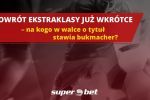 Powrót Ekstraklasy już wkrótce – na kogo w walce o tytuł stawia bukmacher?, 